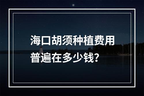 海口胡须种植费用普遍在多少钱？