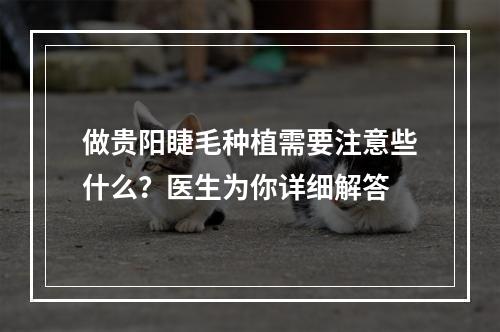 做贵阳睫毛种植需要注意些什么？医生为你详细解答