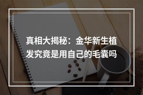 真相大揭秘：金华新生植发究竟是用自己的毛囊吗