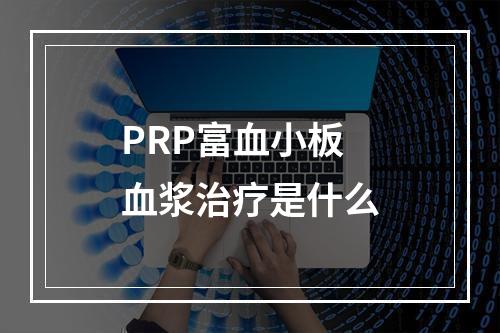 PRP富血小板血浆治疗是什么