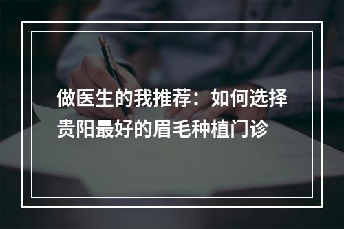 做医生的我推荐：如何选择贵阳最好的眉毛种植门诊