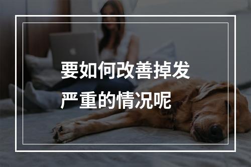 要如何改善掉发严重的情况呢