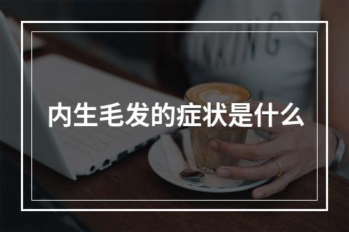 内生毛发的症状是什么