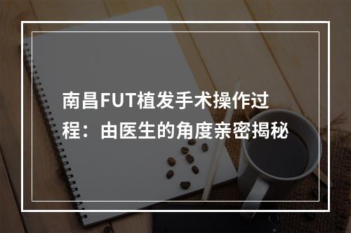 南昌FUT植发手术操作过程：由医生的角度亲密揭秘