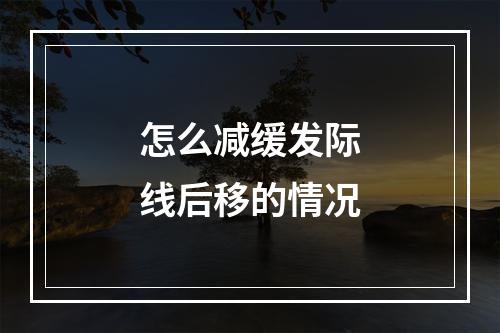 怎么减缓发际线后移的情况