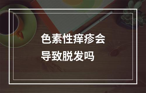 色素性痒疹会导致脱发吗