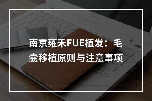 南京雍禾FUE植发：毛囊移植原则与注意事项