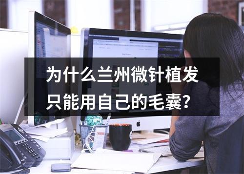 为什么兰州微针植发只能用自己的毛囊？