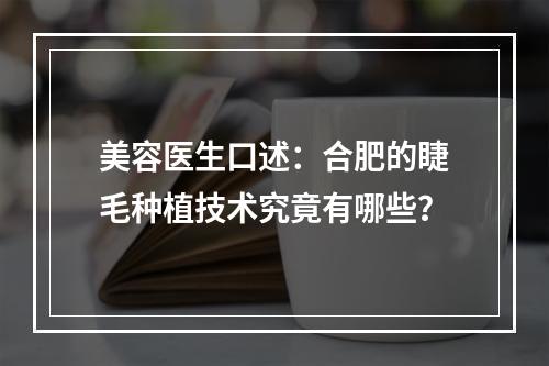 美容医生口述：合肥的睫毛种植技术究竟有哪些？