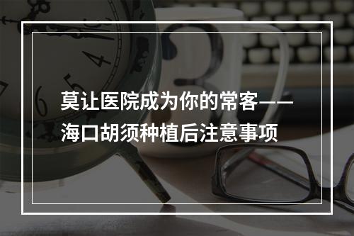 莫让医院成为你的常客——海口胡须种植后注意事项