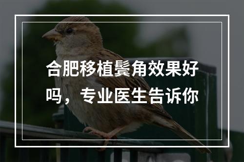 合肥移植鬓角效果好吗，专业医生告诉你