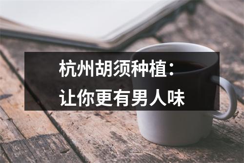 杭州胡须种植：让你更有男人味