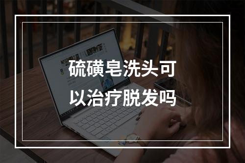 硫磺皂洗头可以治疗脱发吗