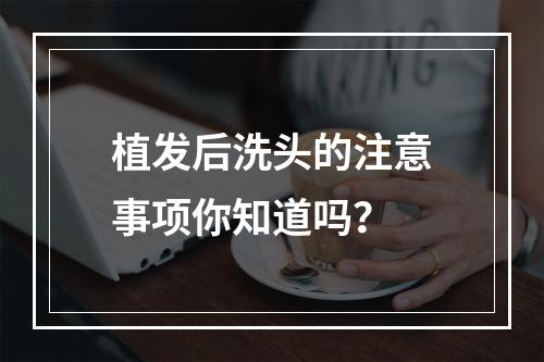 植发后洗头的注意事项你知道吗？