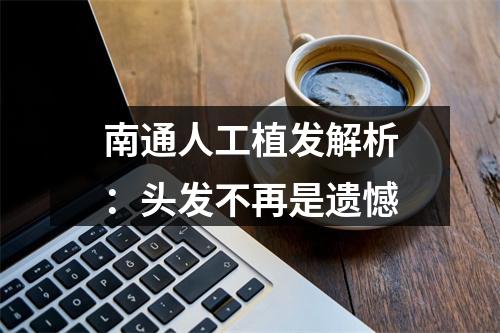 南通人工植发解析：头发不再是遗憾