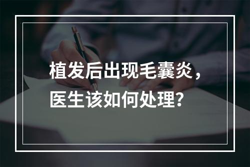 植发后出现毛囊炎，医生该如何处理？