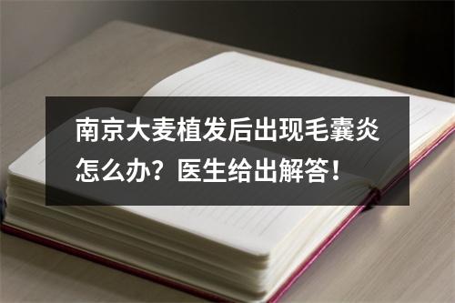 南京大麦植发后出现毛囊炎怎么办？医生给出解答！