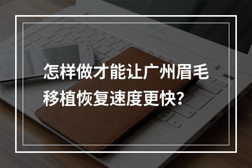 怎样做才能让广州眉毛移植恢复速度更快？