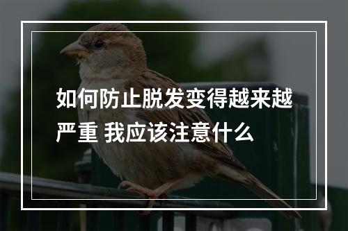 如何防止脱发变得越来越严重 我应该注意什么