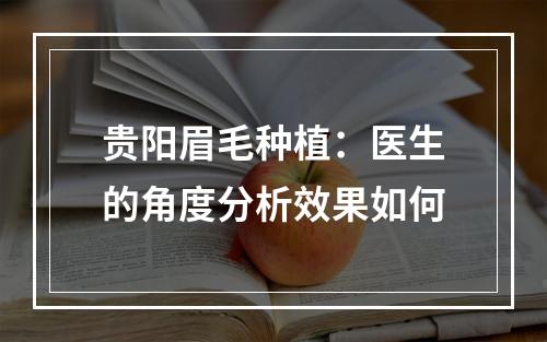 贵阳眉毛种植：医生的角度分析效果如何