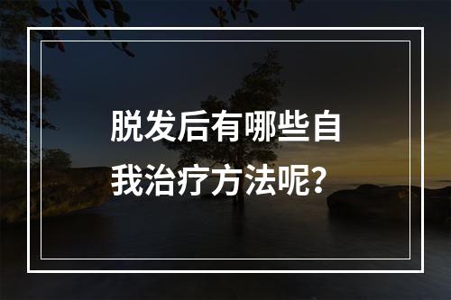 脱发后有哪些自我治疗方法呢？