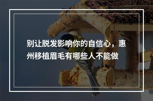 别让脱发影响你的自信心，惠州移植眉毛有哪些人不能做