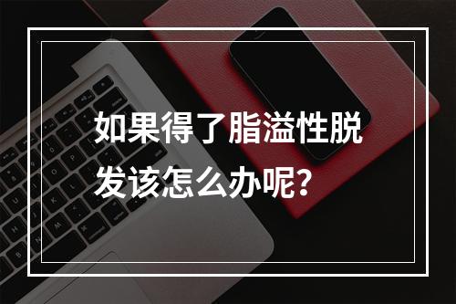 如果得了脂溢性脱发该怎么办呢？