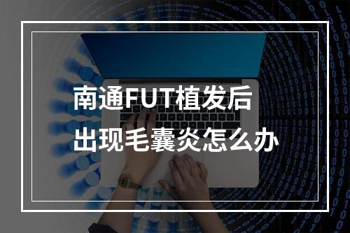 南通FUT植发后出现毛囊炎怎么办