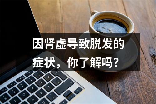 因肾虚导致脱发的症状，你了解吗？