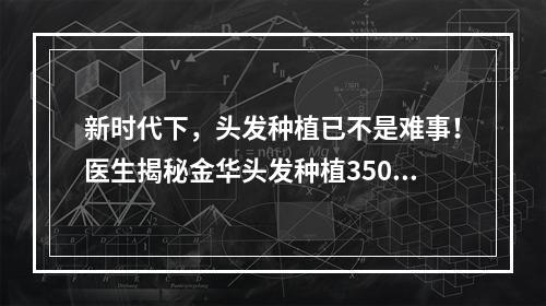 新时代下，头发种植已不是难事！医生揭秘金华头发种植3500个毛囊有多大面积