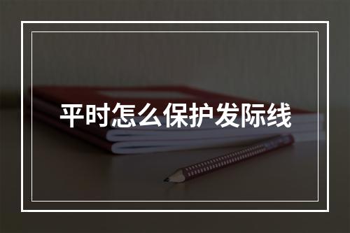 平时怎么保护发际线