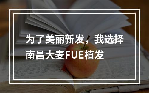 为了美丽新发，我选择南昌大麦FUE植发