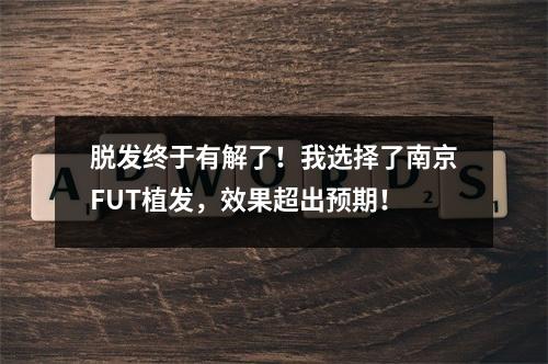 脱发终于有解了！我选择了南京FUT植发，效果超出预期！