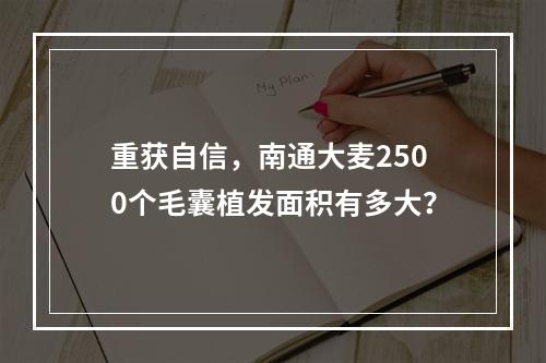 重获自信，南通大麦2500个毛囊植发面积有多大？