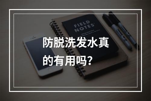 防脱洗发水真的有用吗？