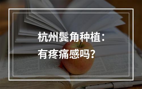 杭州鬓角种植：有疼痛感吗？