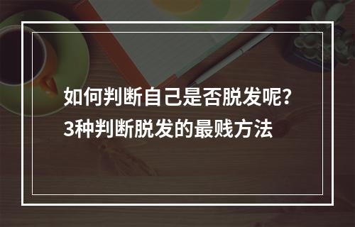 如何判断自己是否脱发呢？3种判断脱发的最贱方法