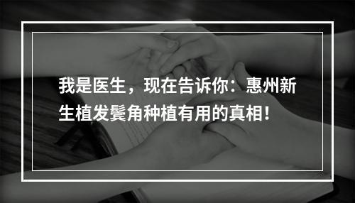 我是医生，现在告诉你：惠州新生植发鬓角种植有用的真相！