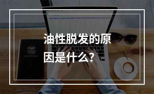 油性脱发的原因是什么？