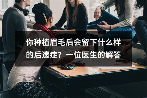 你种植眉毛后会留下什么样的后遗症？一位医生的解答