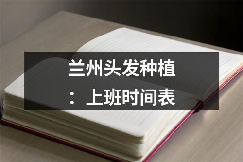 兰州头发种植：上班时间表