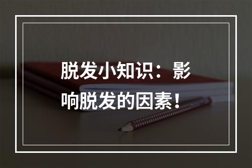 脱发小知识：影响脱发的因素！