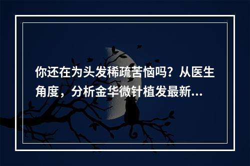 你还在为头发稀疏苦恼吗？从医生角度，分析金华微针植发最新效果