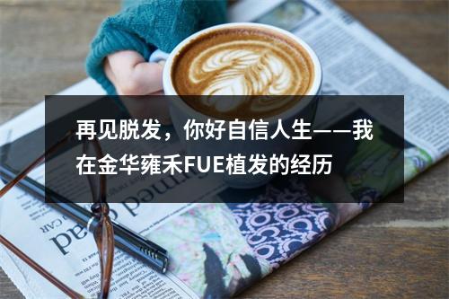 再见脱发，你好自信人生——我在金华雍禾FUE植发的经历