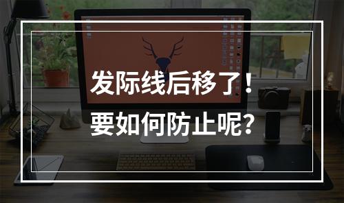 发际线后移了！要如何防止呢？