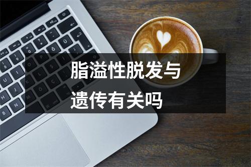 脂溢性脱发与遗传有关吗