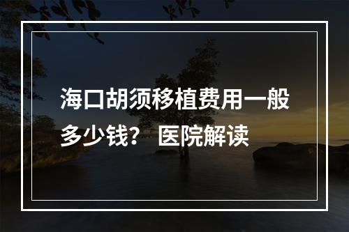 海口胡须移植费用一般多少钱？ 医院解读