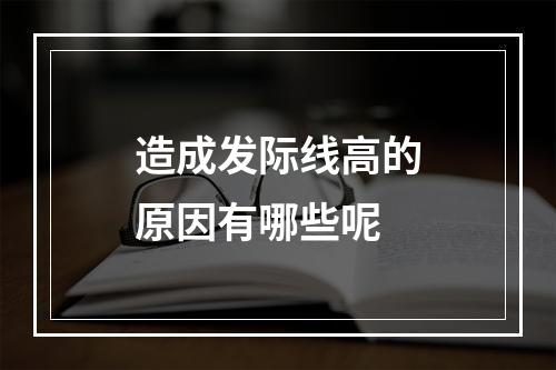 造成发际线高的原因有哪些呢