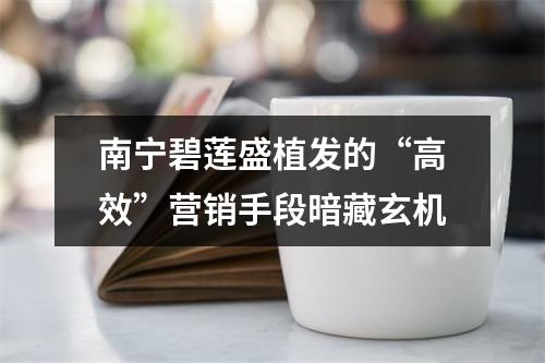 南宁碧莲盛植发的“高效”营销手段暗藏玄机