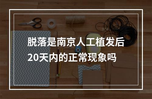 脱落是南京人工植发后20天内的正常现象吗